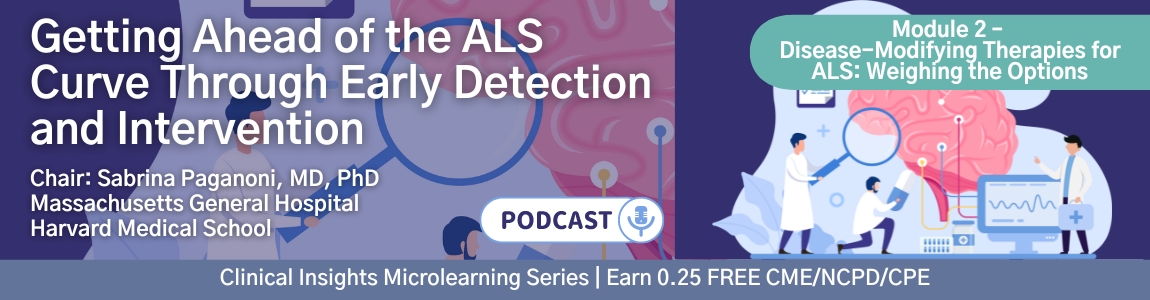 Podcast: Getting Ahead of the ALS Curve Through Early Detection and Intervention: Module 2 – Disease-Modifying Therapies for ALS: Weighing the Options