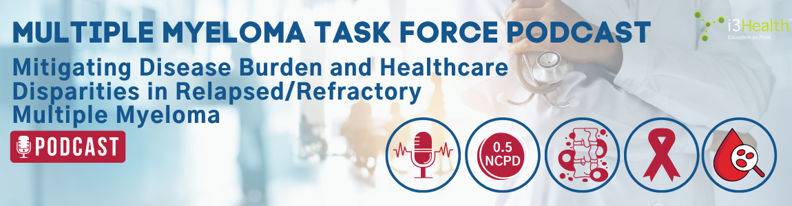 Mitigating Disease Burden and Healthcare Disparities in Relapsed/Refractory Multiple Myeloma: A Multidisciplinary Task Force Podcast