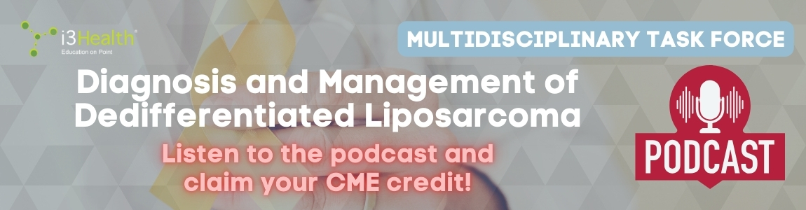 Diagnosis and Management of Dedifferentiated Liposarcoma: A Multidisciplinary Task Force Podcast