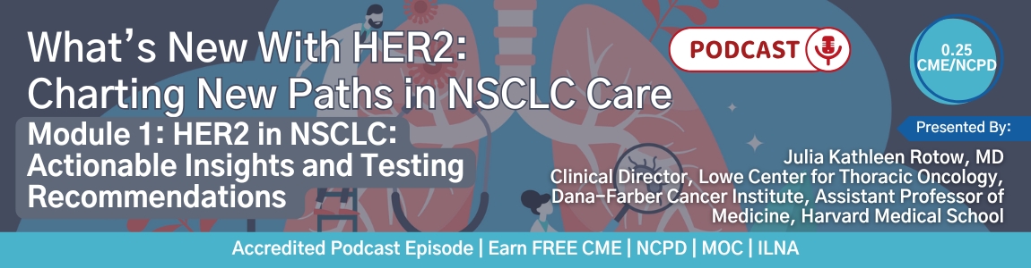 Podcast: What’s New With HER2: Charting New Paths in NSCLC Care — Module 1