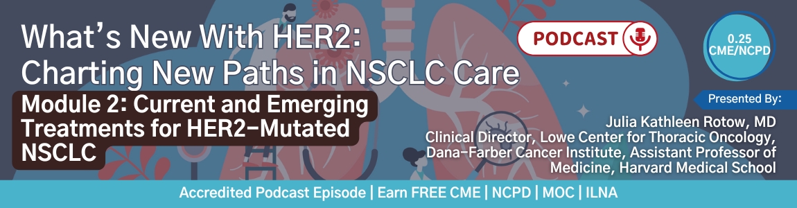 Podcast: What’s New With HER2: Charting New Paths in NSCLC Care — Module 2