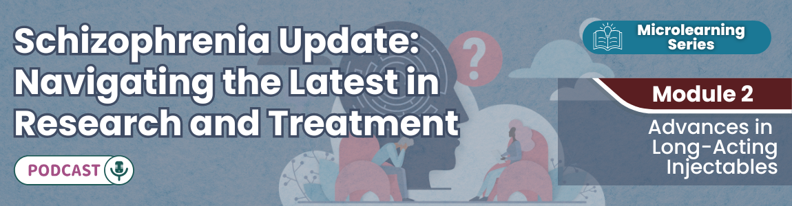 Podcast: Schizophrenia Update: Navigating the Latest in Research and Treatment - Module 2