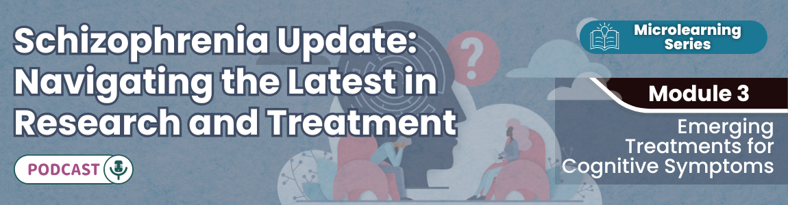 Podcast: Schizophrenia Update: Navigating the Latest in Research and Treatment - Module 3